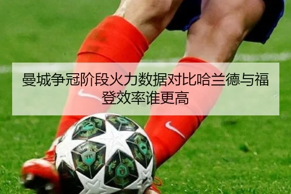 曼城争冠阶段火力数据对比哈兰德与福登效率谁更高